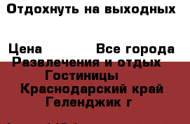 Отдохнуть на выходных › Цена ­ 1 300 - Все города Развлечения и отдых » Гостиницы   . Краснодарский край,Геленджик г.